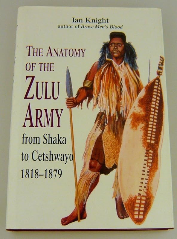 The Anatomy of the Zulu Army: From Shaka to Cetshwayo, 1818-1879 by Ian Knight