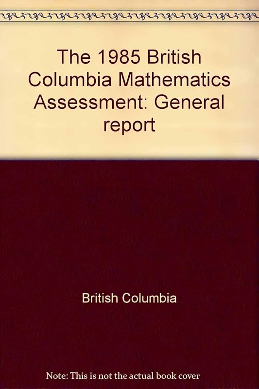 The 1985 British Columbia Mathematics Assessment: General report by British Columbia