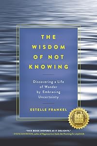 The Wisdom of Not Knowing: Discovering a Life of Wonder by Embracing Uncertainty by Estelle Frankel