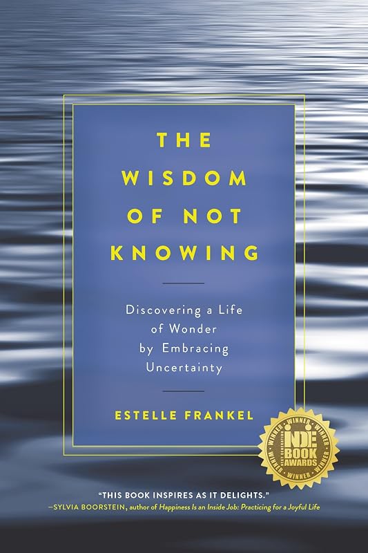 The Wisdom of Not Knowing: Discovering a Life of Wonder by Embracing Uncertainty by Estelle Frankel