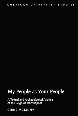 My People as Your People: A Textual and Archaeological Analysis of the Reign of Jehoshaphat (American University Studies Book 355)