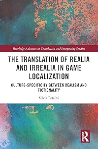 The Translation of Realia and Irrealia in Game Localization: Culture-Specificity between Realism and Fictionality (Routledge Advances in Translation and Interpreting Studies) by Silvia Pettini