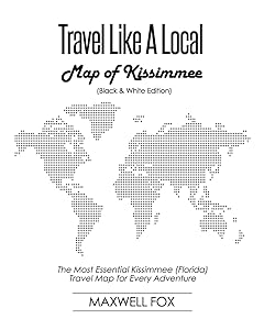 Travel Like a Local - Map of Kissimmee (Black and White Edition): The Most Essential Kissimmee (Florida) Travel Map for Every Adventure by Maxwell Fox