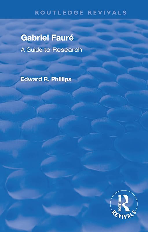 Gabriel Faure: A Guide to Research by Edward R. Phillips
