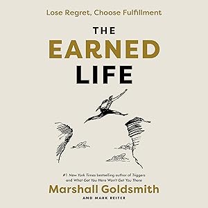 The Earned Life: Lose Regret, Choose Fulfillment by Marshall Goldsmith