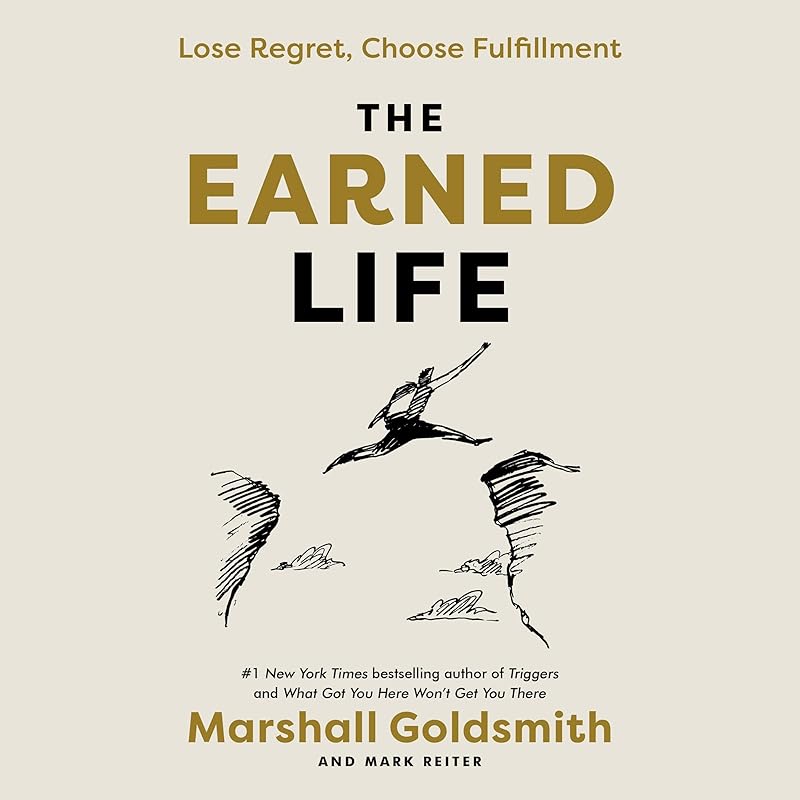 The Earned Life: Lose Regret, Choose Fulfillment by Marshall Goldsmith