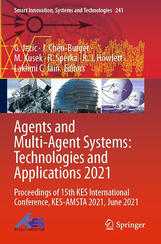 Agents and Multi-Agent Systems: Technologies and Applications 2021: Proceedings of 15th KES International Conference, KES-AMSTA 2021, June 2021 (Smart Innovation, Systems and Technologies, 241) by G. Jezic