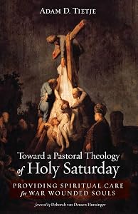 Toward a Pastoral Theology of Holy Saturday: Providing Spiritual Care for War Wounded Souls by Adam D. Tietje