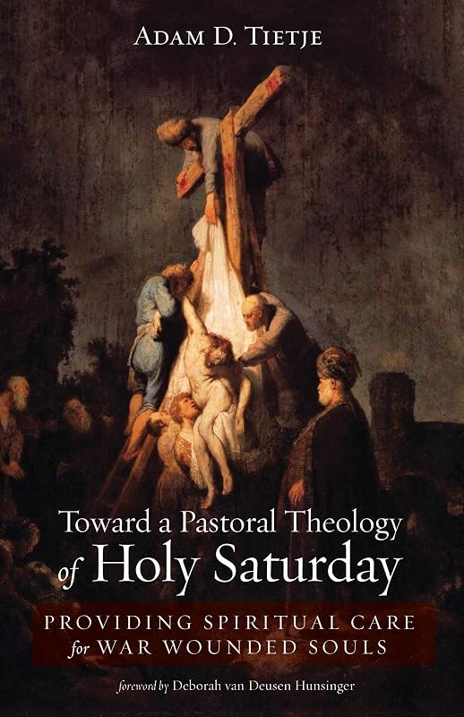 Toward a Pastoral Theology of Holy Saturday: Providing Spiritual Care for War Wounded Souls by Adam D. Tietje