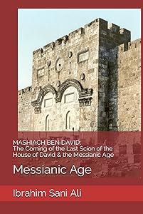 MASHIACH BEN DAVID: The Coming of the Last Scion of the House of David & the Messianic Age: Messianic Age by Ibrahim Sani Ali