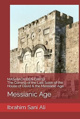 MASHIACH BEN DAVID: The Coming of the Last Scion of the House of David & the Messianic Age: Messianic Age