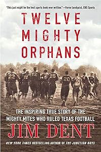 Twelve Mighty Orphans: The Inspiring True Story of the Mighty Mites Who Ruled Texas Football by Jim Dent
