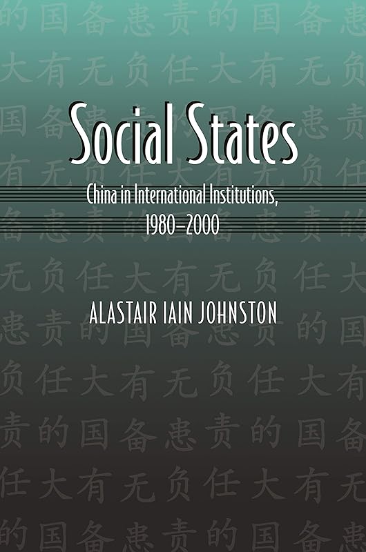 Social States: China in International Institutions, 1980-2000 (Princeton Studies in International History and Politics Book 108) by Alastair Iain Johnston