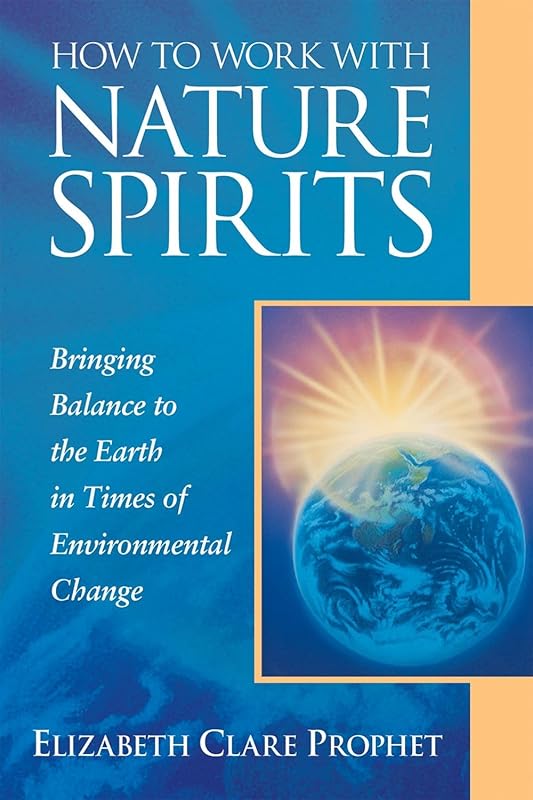 How to Work with Nature Spirits: Bringing Balance to the Earth in Times of Environmental Change (Pocket Guides to Practical Spirituality) by Elizabeth Clare Prophet