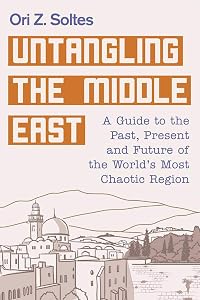 Untangling the Middle East: A Guide to the Past, Present, and Future of the World's Most Chaotic Region by Ori Z. Soltes