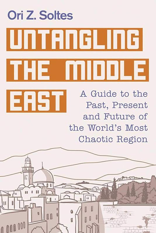 Untangling the Middle East: A Guide to the Past, Present, and Future of the World's Most Chaotic Region by Ori Z. Soltes
