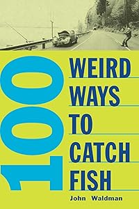 100 Weird Ways to Catch Fish by John Waltman