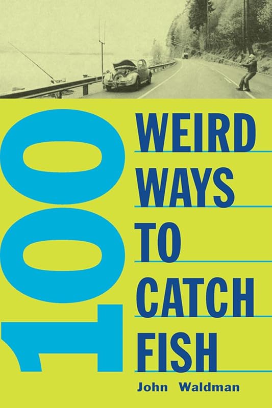 100 Weird Ways to Catch Fish by John Waltman