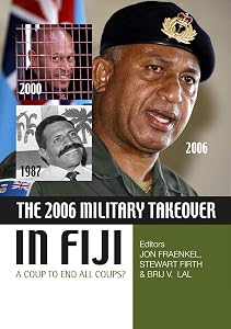 The 2006 Military Takeover in Fiji: A Coup to End All Coups? (State, Society and Governance in Melanesia) by Jon Fraenkel