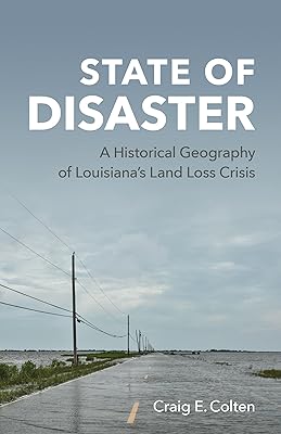 State of Disaster: A Historical Geography of Louisiana’s Land Loss Crisis