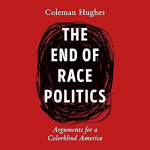 The End of Race Politics: Arguments for a Colorblind America by Coleman Hughes
