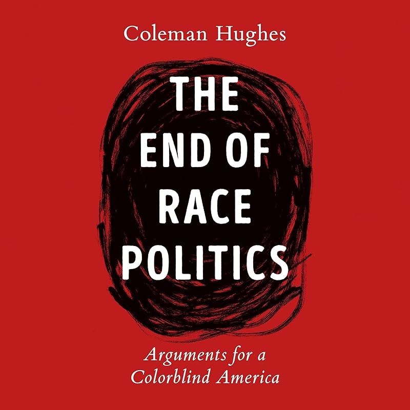 The End of Race Politics: Arguments for a Colorblind America by Coleman Hughes