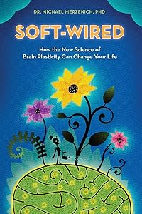 Soft-Wired: How the New Science of Brain Plasticity Can Change Your Life by Dr. Michael Merzenich PhD