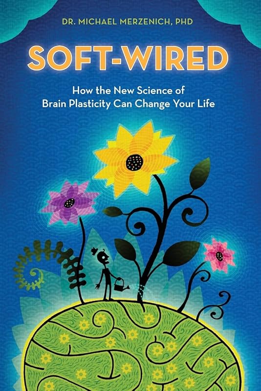 Soft-Wired: How the New Science of Brain Plasticity Can Change Your Life by Dr. Michael Merzenich PhD