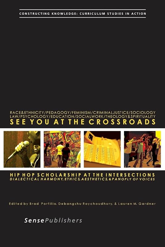 See You at the Crossroads: Hip Hop Scholarship at the Intersections. Dialectical Harmony, Ethics, Aesthetics, and Panoply of Voices by Brad Porfilio