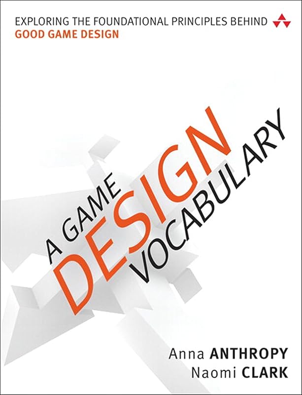 Game Design Vocabulary, A: Exploring the Foundational Principles Behind Good Game Design by Anna Anthropy