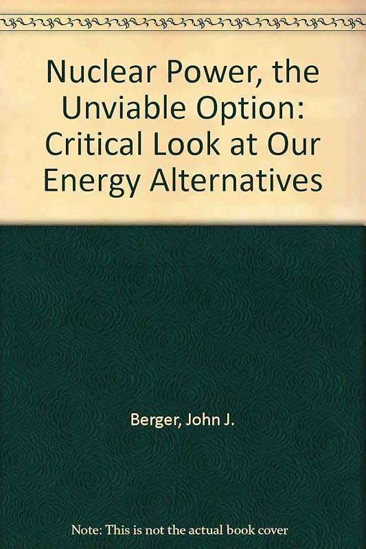 Nuclear power--the unviable option: A critical look at our energy alternatives by John J Berger
