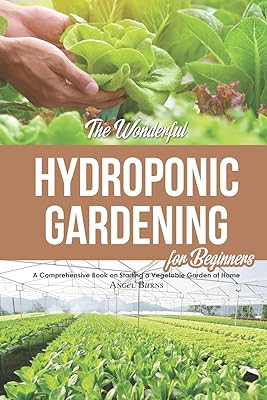 The Wonderful Hydroponic Gardening for Beginners: A Comprehensive Book on Starting a Vegetable Garden at Home
