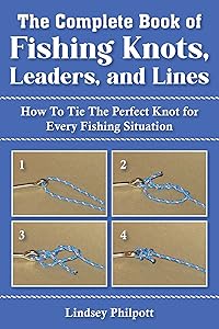 Complete Book of Fishing Knots, Leaders, and Lines: How to Tie The Perfect Knot for Every Fishing Situation by Lindsey Philpott