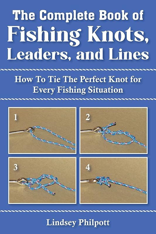 Complete Book of Fishing Knots, Leaders, and Lines: How to Tie The Perfect Knot for Every Fishing Situation by Lindsey Philpott