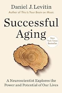 Successful Aging: A Neuroscientist Explores the Power and Potential of Our Lives by Daniel J. Levitin