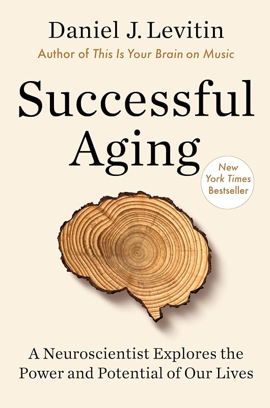 Successful Aging: A Neuroscientist Explores the Power and Potential of Our Lives by Daniel J. Levitin