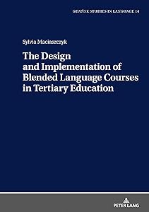 The Design and Implementation of Blended Language Courses in Tertiary Education (Gdansk Studies in Language Book 14) by Sylvia Maciaszczyk