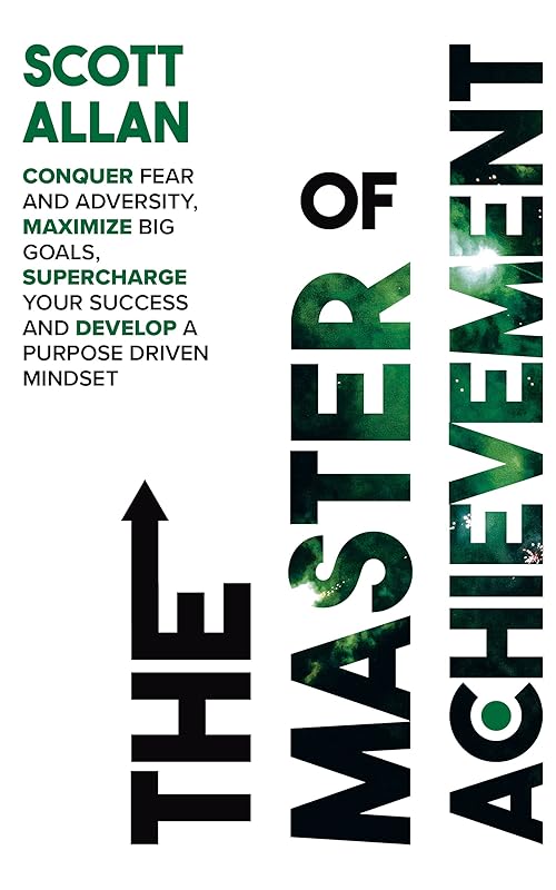 The Master of Achievement: Conquer Fear and Adversity, Maximize Big Goals, Supercharge Your Success and Develop a Purpose Driven Mindset (The Lifestyle Mastery Series Book 2) by Scott Allan