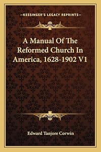 A Manual Of The Reformed Church In America, 1628-1902 V1 by Edward Tanjore Corwin