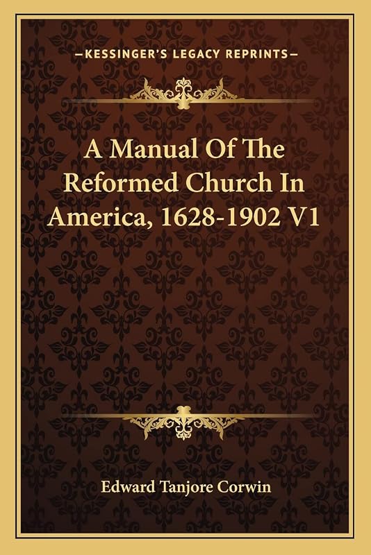 A Manual Of The Reformed Church In America, 1628-1902 V1 by Edward Tanjore Corwin