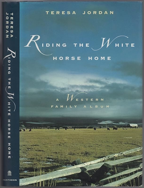 RIDING THE WHITE HORSE HOME: A Western Family Album by Teresa Jordan
