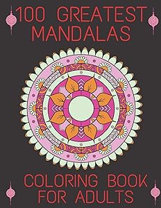 100 Greatest Mandalas Coloring Book For Adults: World's Most Beautiful Mandalas for Stress Relief and Relaxation by Millard Garcia