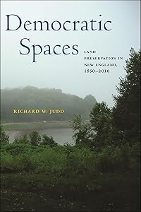 Democratic Spaces: Land Preservation in New England, 1850–2010 (Environmental History of the Northeast) by Richard W. Judd