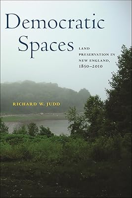 Democratic Spaces: Land Preservation in New England, 1850–2010 (Environmental History of the Northeast)