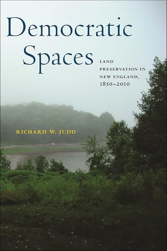 Democratic Spaces: Land Preservation in New England, 1850–2010 (Environmental History of the Northeast) by Richard W. Judd