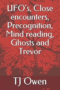 UFO's, Close encounters, Precognition, Mind reading, Ghosts and Trevor by TJ Owen