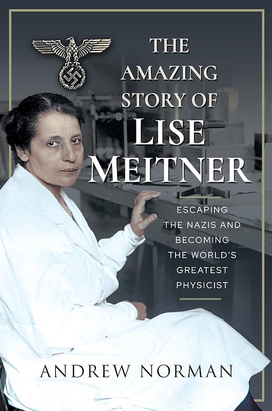 The Amazing Story of Lise Meitner: Escaping the Nazis and Becoming the World's Greatest Physicist by Andrew Norman