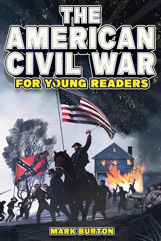 The American Civil War for Young Readers: The Greatest Battles and Most Heroic Events of the American Civil War (War History for Kids) by Mark Burton