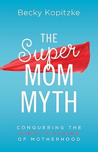 The SuperMom Myth: Conquering the Dirty Villains of Motherhood by Becky Kopitzke