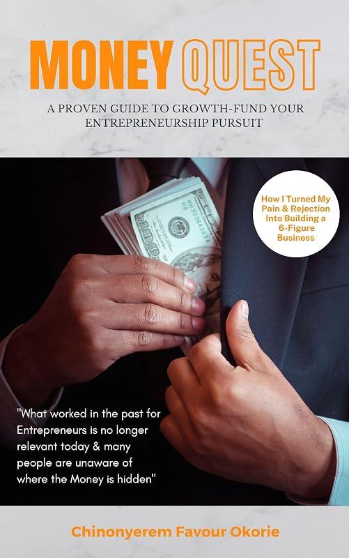 MONEY QUEST: (How I Turned My Pain and Rejection Into Wealth Creation) A PROVEN GUIDE TO GROWTH-FUND YOUR ENTREPRENEURSHIP PURSUIT by CHINONYEREM OKORIE